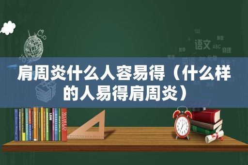 肩周炎什么人容易得（什么样的人易得肩周炎）