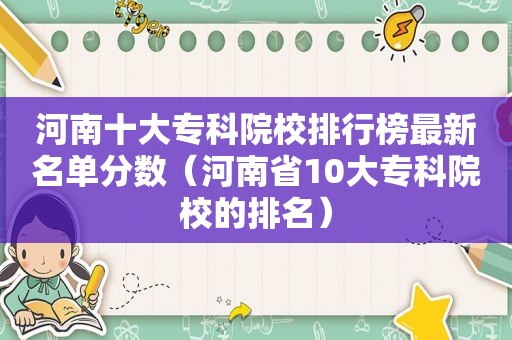 河南十大专科院校排行榜最新名单分数（河南省10大专科院校的排名）