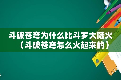 斗破苍穹为什么比斗罗大陆火（斗破苍穹怎么火起来的）