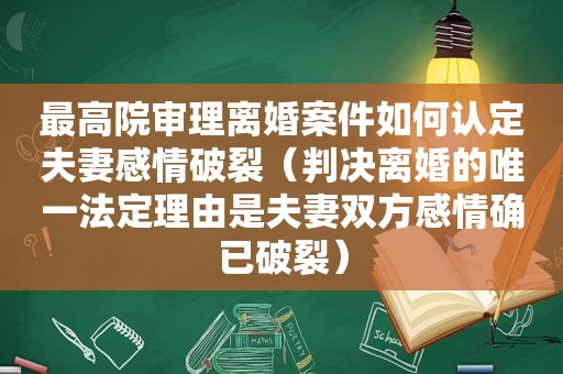 最高院审理离婚案件如何认定夫妻感情破裂（判决离婚的唯一法定理由是夫妻双方感情确已破裂）