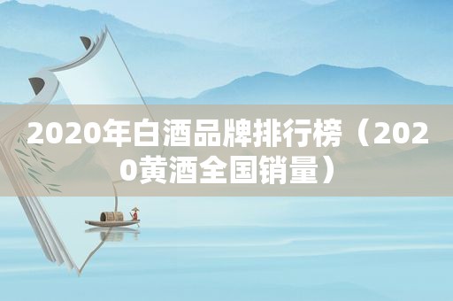 2020年白酒品牌排行榜（2020黄酒全国销量）