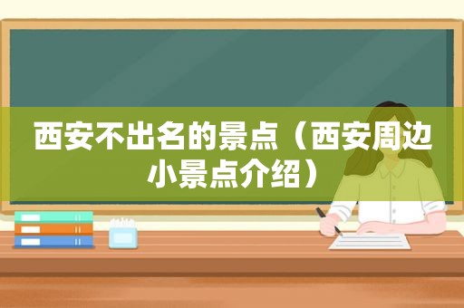 西安不出名的景点（西安周边小景点介绍）