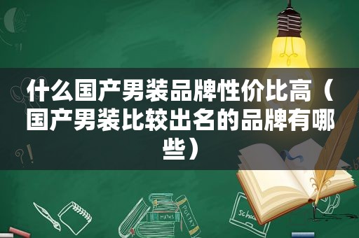 什么国产男装品牌性价比高（国产男装比较出名的品牌有哪些）