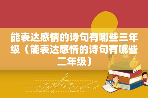 能表达感情的诗句有哪些三年级（能表达感情的诗句有哪些二年级）