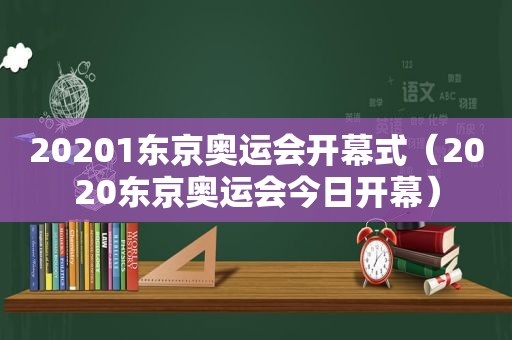 20201东京奥运会开幕式（2020东京奥运会今日开幕）