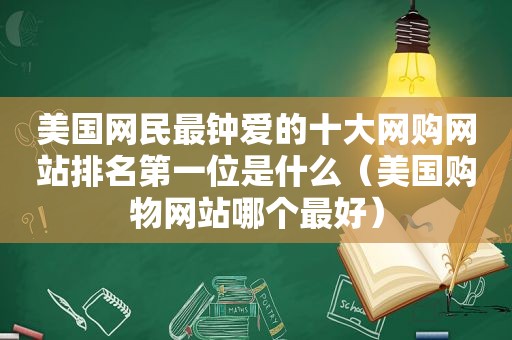 美国网民最钟爱的十大网购网站排名第一位是什么（美国购物网站哪个最好）