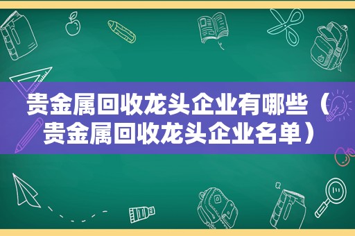 贵金属回收龙头企业有哪些（贵金属回收龙头企业名单）