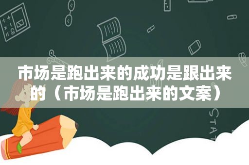 市场是跑出来的成功是跟出来的（市场是跑出来的文案）