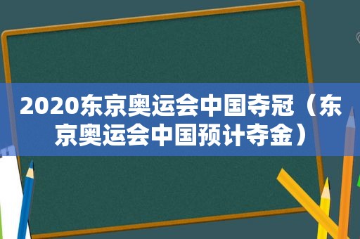 2020东京奥运会中国夺冠（东京奥运会中国预计夺金）