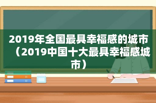 2019年全国最具幸福感的城市（2019中国十大最具幸福感城市）