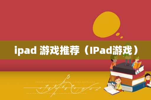 ipad 游戏推荐（IPad游戏）