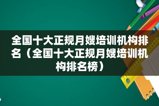 全国十大正规月嫂培训机构排名（全国十大正规月嫂培训机构排名榜）