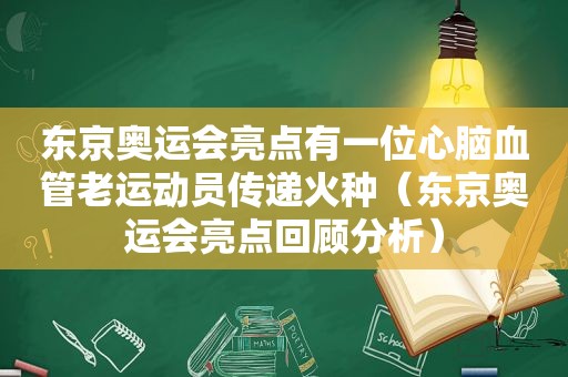 东京奥运会亮点有一位心脑血管老运动员传递火种（东京奥运会亮点回顾分析）