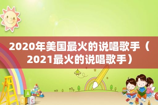 2020年美国最火的说唱歌手（2021最火的说唱歌手）