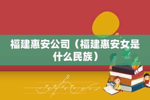 福建惠安公司（福建惠安女是什么民族）