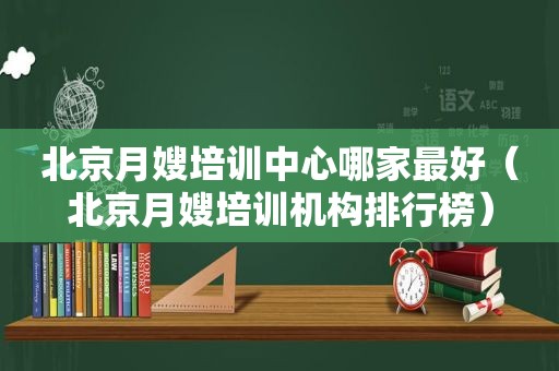 北京月嫂培训中心哪家最好（北京月嫂培训机构排行榜）