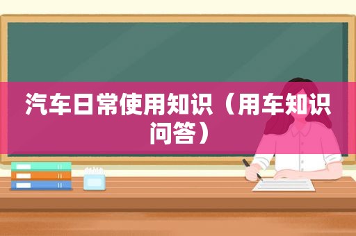 汽车日常使用知识（用车知识问答）