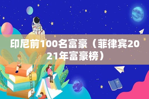 印尼前100名富豪（菲律宾2021年富豪榜）