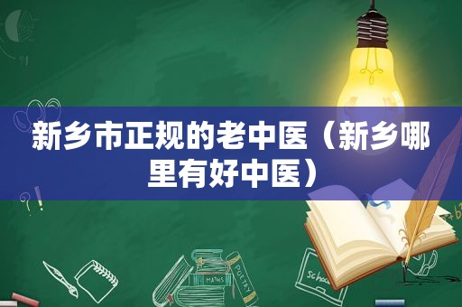 新乡市正规的老中医（新乡哪里有好中医）