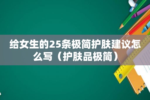 给女生的25条极简护肤建议怎么写（护肤品极简）