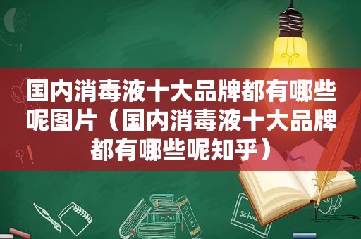 国内消毒液十大品牌都有哪些呢图片（国内消毒液十大品牌都有哪些呢知乎）