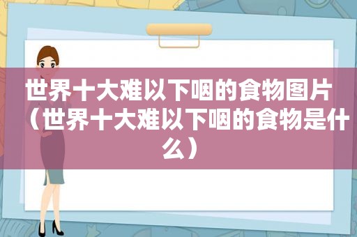 世界十大难以下咽的食物图片（世界十大难以下咽的食物是什么）