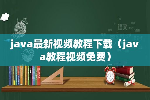 java最新视频教程下载（java教程视频免费）