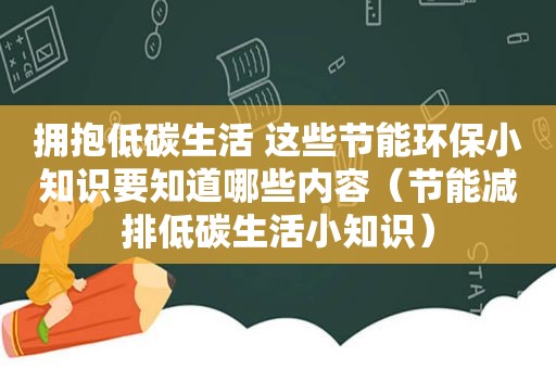 拥抱低碳生活 这些节能环保小知识要知道哪些内容（节能减排低碳生活小知识）