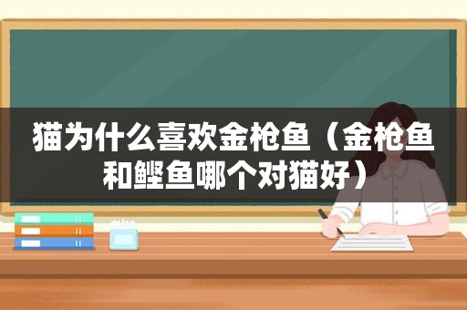 猫为什么喜欢金枪鱼（金枪鱼和鲣鱼哪个对猫好）