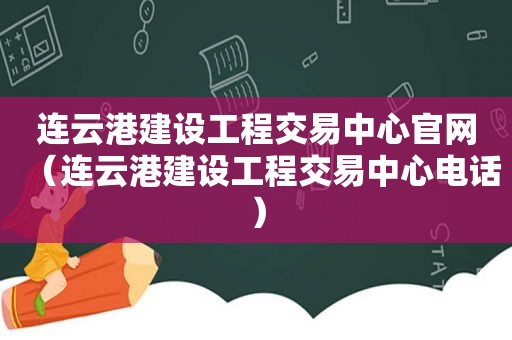 连云港建设工程交易中心官网（连云港建设工程交易中心电话）