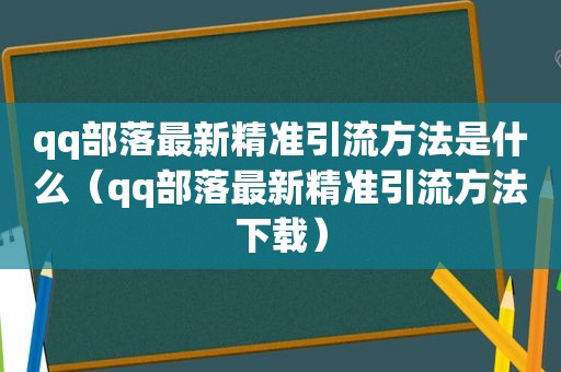 qq部落最新精准引流方法是什么（qq部落最新精准引流方法下载）