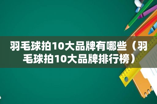 羽毛球拍10大品牌有哪些（羽毛球拍10大品牌排行榜）