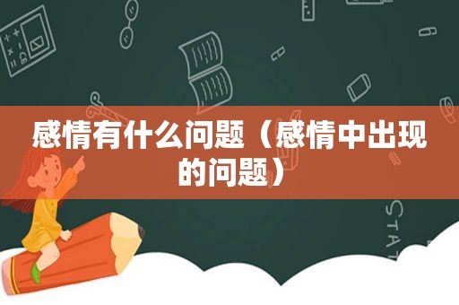 感情有什么问题（感情中出现的问题）