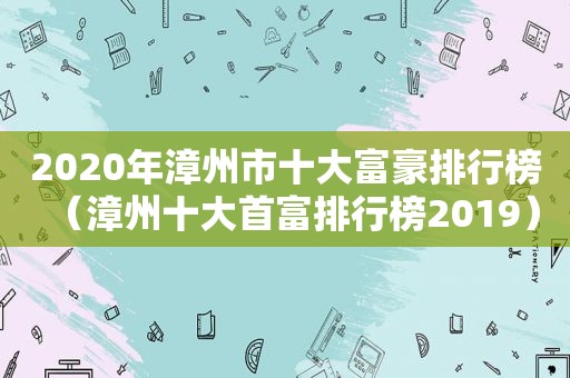 2020年漳州市十大富豪排行榜（漳州十大首富排行榜2019）