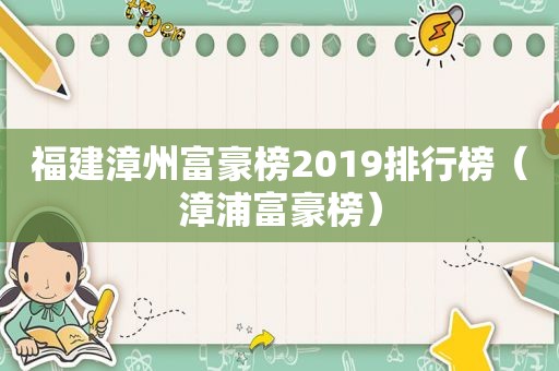 福建漳州富豪榜2019排行榜（漳浦富豪榜）