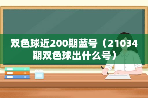 双色球近200期蓝号（21034期双色球出什么号）