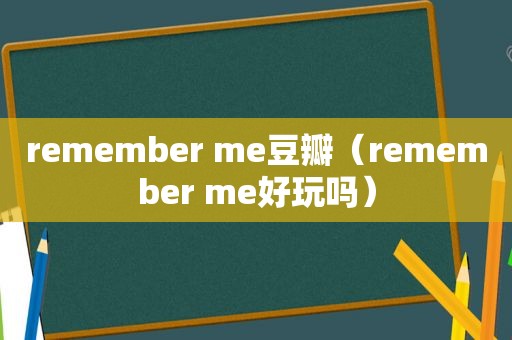 remember me豆瓣（remember me好玩吗）