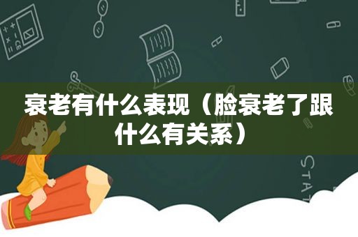 衰老有什么表现（脸衰老了跟什么有关系）