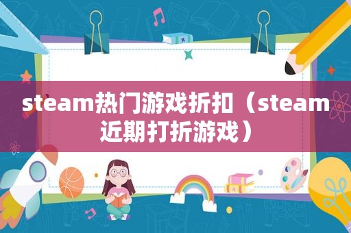 steam热门游戏折扣（steam近期打折游戏）