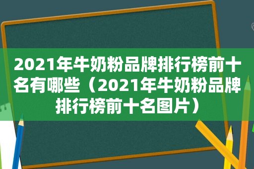 2021年牛奶粉品牌排行榜前十名有哪些（2021年牛奶粉品牌排行榜前十名图片）