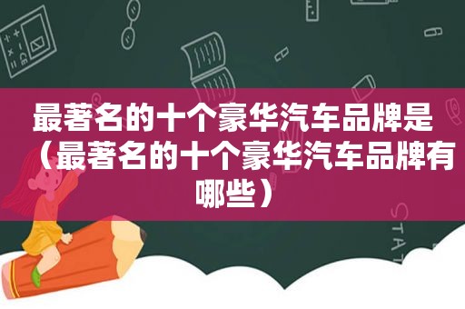 最著名的十个豪华汽车品牌是（最著名的十个豪华汽车品牌有哪些）