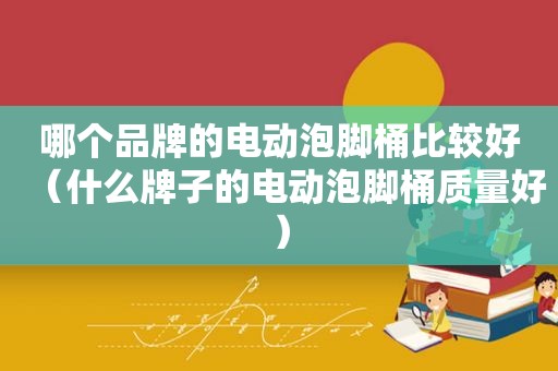 哪个品牌的电动泡脚桶比较好（什么牌子的电动泡脚桶质量好）