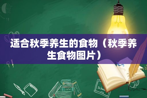 适合秋季养生的食物（秋季养生食物图片）