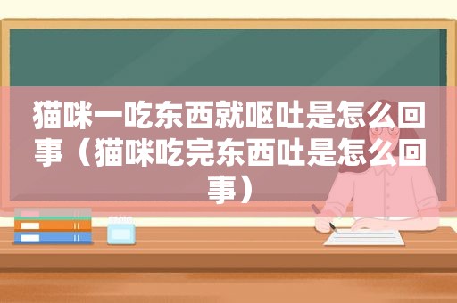 猫咪一吃东西就呕吐是怎么回事（猫咪吃完东西吐是怎么回事）