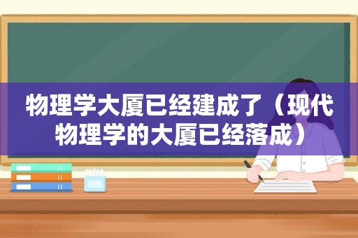 物理学大厦已经建成了（现代物理学的大厦已经落成）