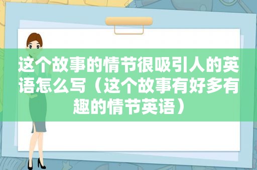 这个故事的情节很吸引人的英语怎么写（这个故事有好多有趣的情节英语）