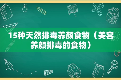 15种天然排毒养颜食物（美容养颜排毒的食物）