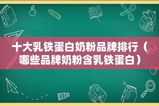 十 *** 铁蛋白奶粉品牌排行（哪些品牌奶粉含乳铁蛋白）