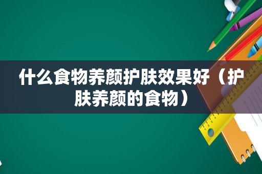 什么食物养颜护肤效果好（护肤养颜的食物）