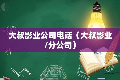 大叔影业公司电话（大叔影业/分公司）